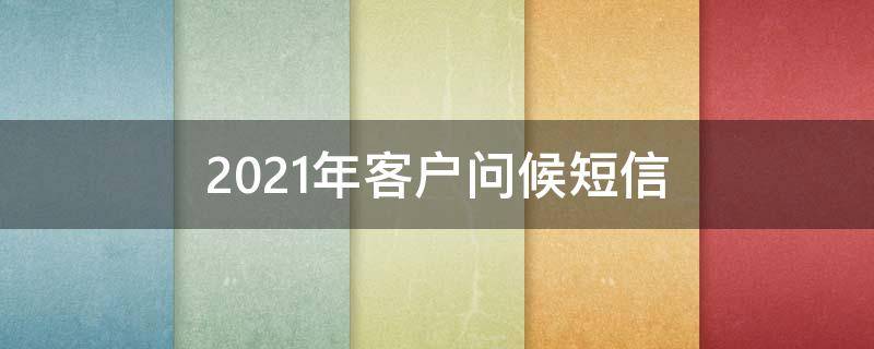 2021年客户问候短信 2021年客户问候短信大全