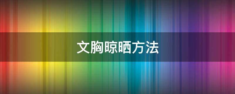 文胸晾晒方法（文胸如何晾晒不变形）