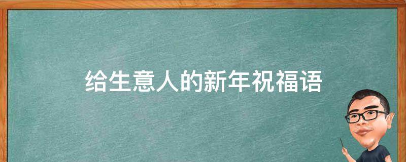 给生意人的新年祝福语（给生意人的新年祝福语 简短独特）