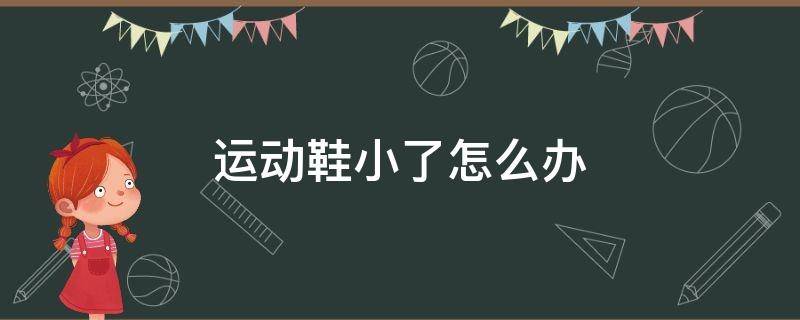 运动鞋小了怎么办（运动鞋小了怎么办小妙招）