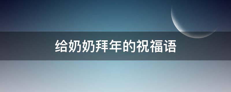 给奶奶拜年的祝福语 给奶奶拜年的祝福语怎么说