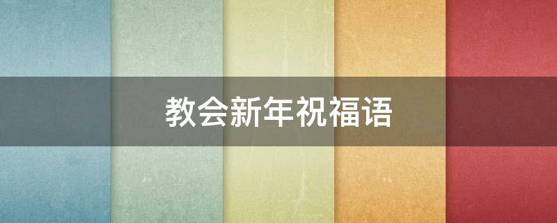 教会新年祝福语（教会新年祝福语?）