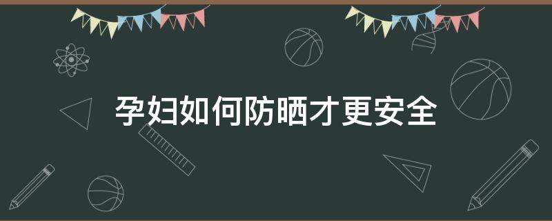 孕妇如何防晒才更安全 孕妇怎样防晒