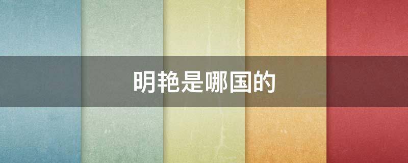 明艳是哪国的 明艳是什么东西