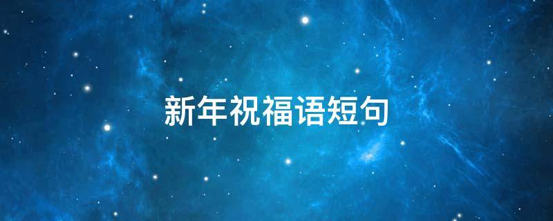 新年祝福语短句（新年祝福语短句八个字）