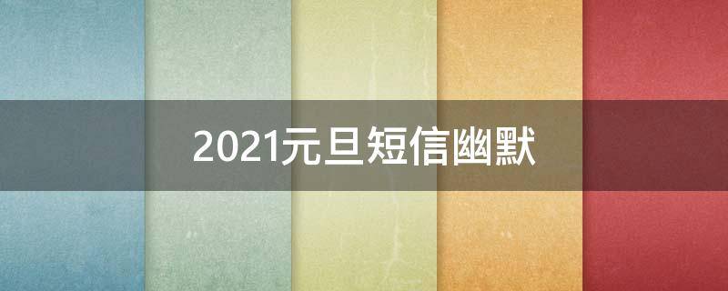2021元旦短信幽默 元旦短信文案