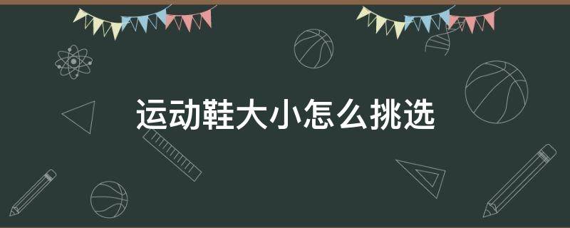 运动鞋大小怎么挑选 运动鞋大小怎么挑选尺码