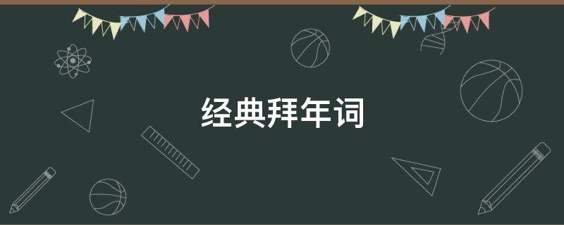 经典拜年词（最经典的拜年词都有哪些）