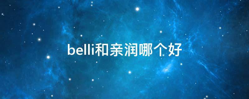 belli和亲润哪个好（亲润和璧丽哪个好）