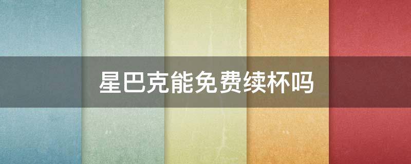 星巴克能免费续杯吗 星巴克能免费续杯吗知乎