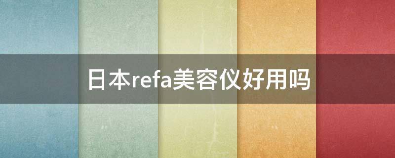 日本refa美容仪好用吗（日本的refa效果怎么样）