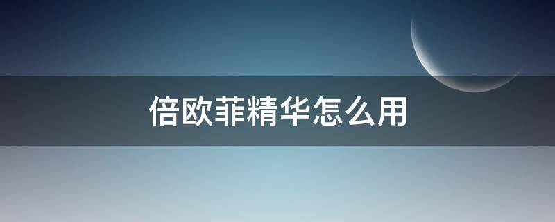倍欧菲精华怎么用 倍欧菲精华怎么用效果最好