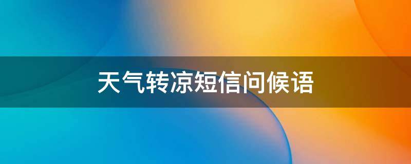 天气转凉短信问候语 天气转凉短信问候语大全