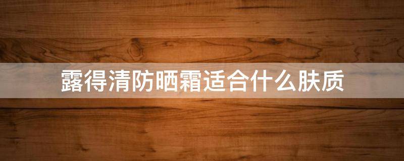 露得清防晒霜适合什么肤质 露得清防晒乳防晒效果怎么样