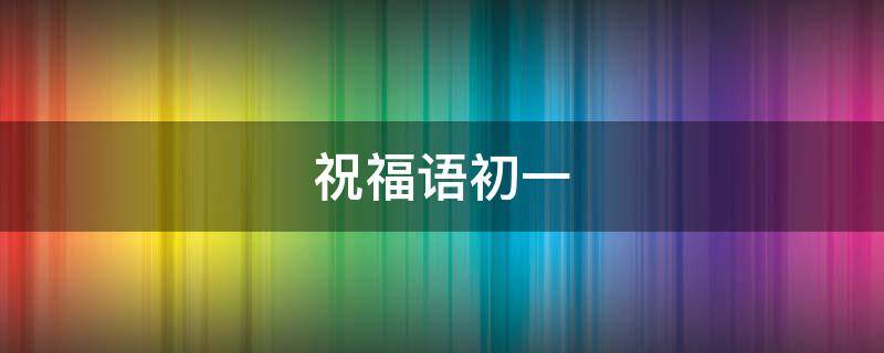 祝福语初一 祝福语初一发还是除夕发