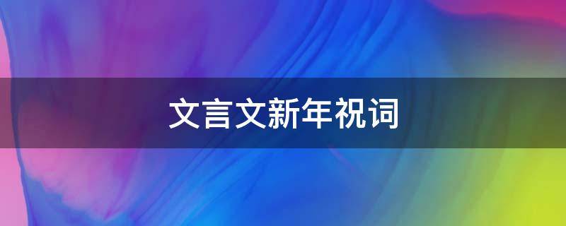文言文新年祝词 文言文新年祝词段落