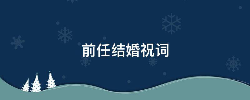前任结婚祝词 前任结婚祝词怎么说