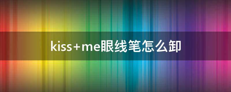 kiss me眼线笔怎么卸