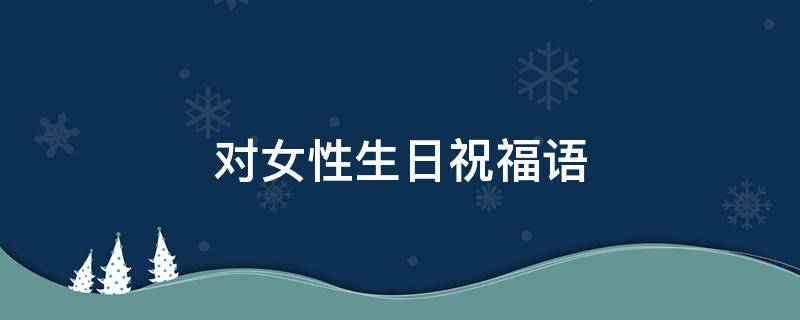 对女性生日祝福语 对女性生日祝福语简短