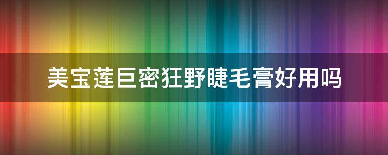 美宝莲巨密狂野睫毛膏好用吗 美宝莲巨密大咖睫毛膏好用吗