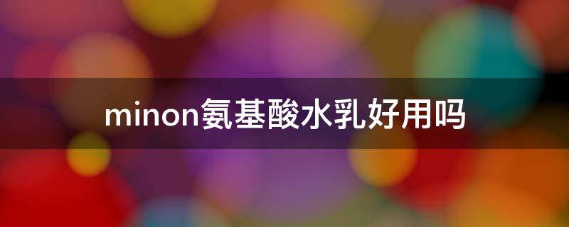 minon氨基酸水乳好用吗（氨基酸水乳怎么样）