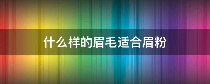 什么样的眉毛适合眉粉（适合哪种眉毛）