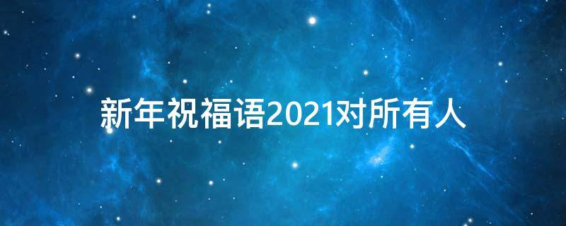 新年祝福语2021对所有人 新年对所有人的祝福