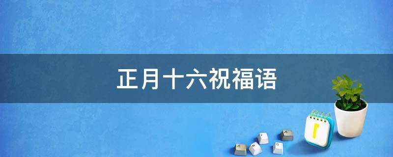 正月十六祝福语（正月十六祝福语加图片）