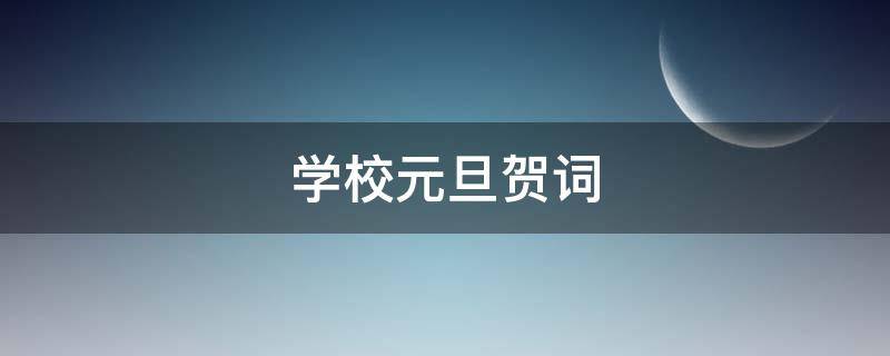 学校元旦贺词（学校元旦贺词公文）