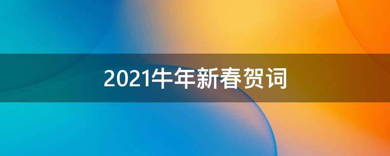 2021牛年新春贺词（新年贺词2021年牛年贺词）