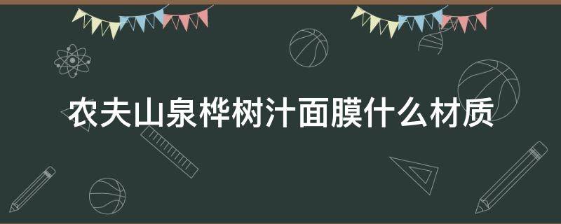 农夫山泉桦树汁面膜什么材质（桦树汁洗面奶）