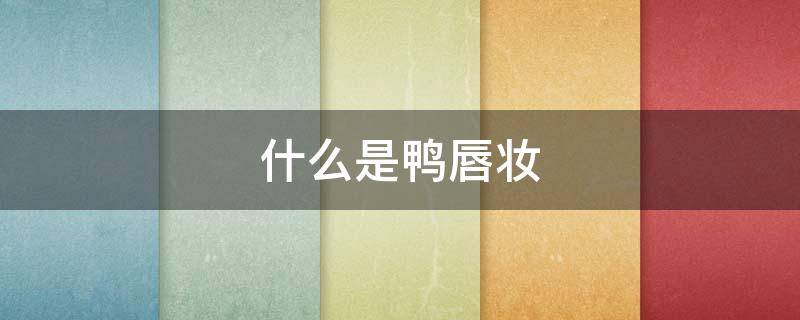 什么是鸭唇妆（鸭唇是鸭的哪个部位）