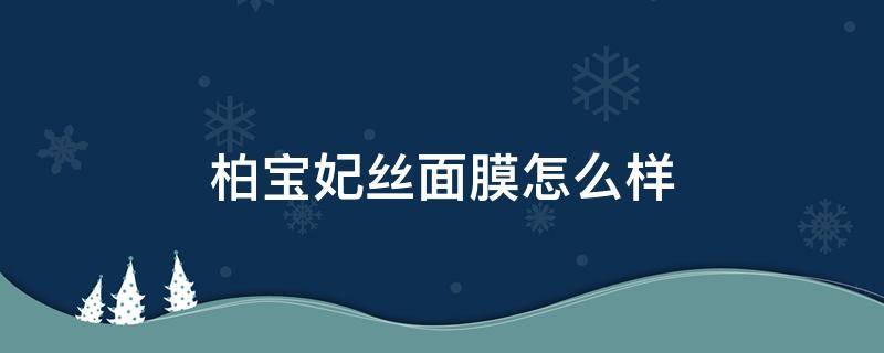 柏宝妃丝面膜怎么样（柏妃菲子面膜怎么样）