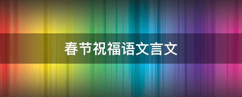 春节祝福语文言文 春节祝福语文言文或诗歌式