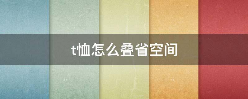 t恤怎么叠省空间 t恤怎么叠好看