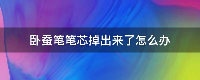 卧蚕笔笔芯掉出来了怎么办 卧蚕笔笔芯掉出来了怎么办啊