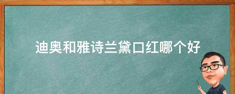 迪奥和雅诗兰黛口红哪个好 迪奥还是雅诗兰黛口红好
