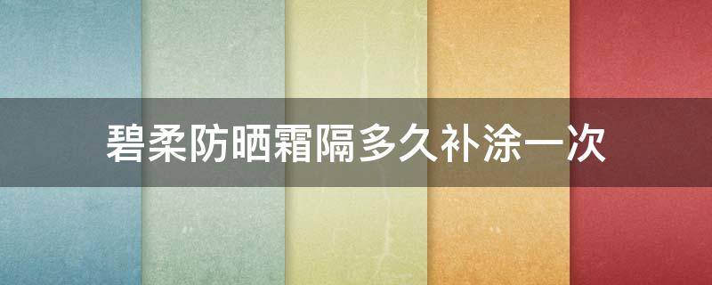 碧柔防晒霜隔多久补涂一次 碧柔防晒多长时间补一次
