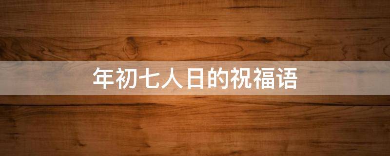 年初七人日的祝福语 年初七人日的祝福语图片
