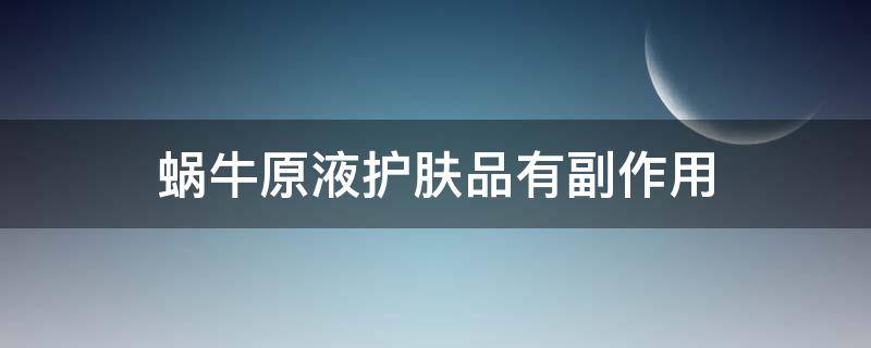 蜗牛原液护肤品有副作用 蜗牛原液护肤品有副作用吗