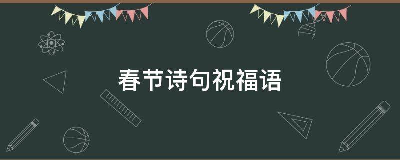 春节诗句祝福语（春节诗句祝福语四字）