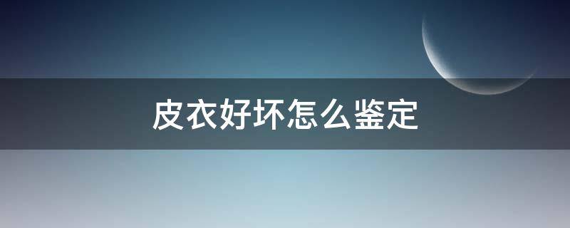 皮衣好坏怎么鉴定（皮衣好坏怎么鉴定出来）