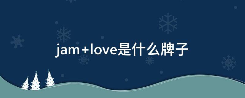 jam love是什么牌子