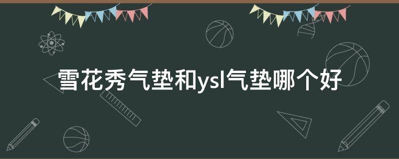 雪花秀气垫和ysl气垫哪个好 雪花秀气垫和ysl气垫哪个好一点