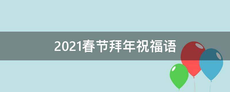 2021春节拜年祝福语（2021春节拜年祝福语简短）