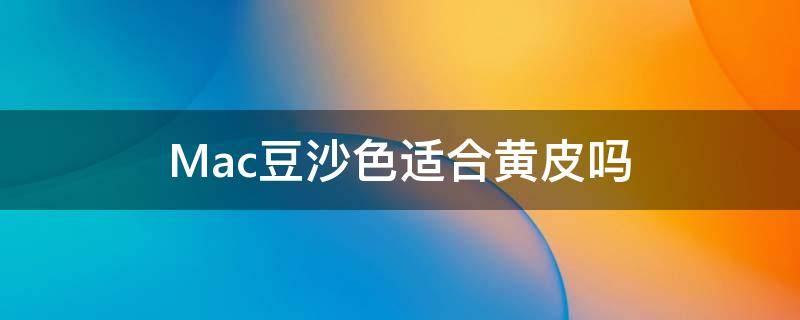 Mac豆沙色适合黄皮吗 mac豆沙色适合黄皮吗还是白皮