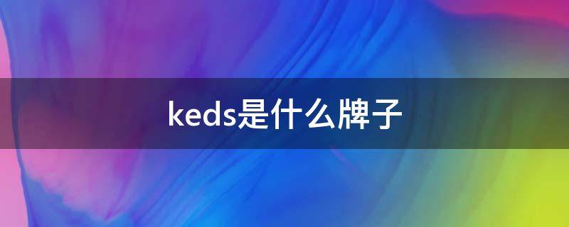 keds是什么牌子（keds是什么牌子正品多少钱买）