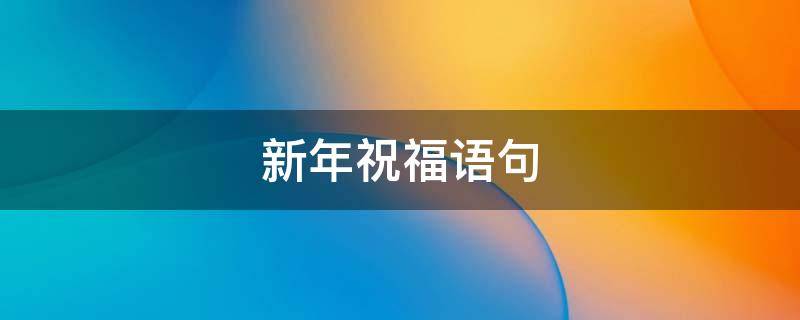 新年祝福语句（新年祝福语句简短唯美10字）