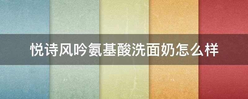 悦诗风吟氨基酸洗面奶怎么样 悦诗风吟氨基酸洗面奶适合什么皮肤