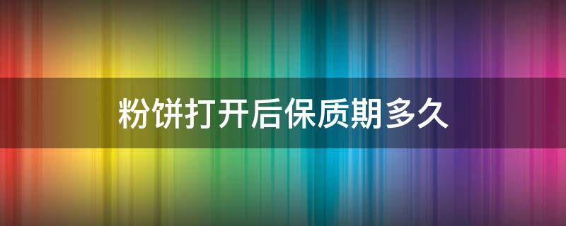 粉饼打开后保质期多久（粉饼开封后多久过期）